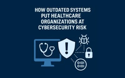 How Outdated Systems Put Healthcare Organizations at Cybersecurity Risk